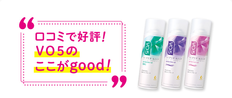 口コミで好評！ VO5のここがgood！