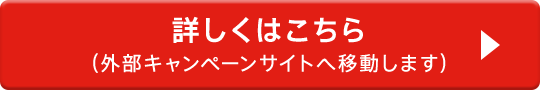 詳しくはこちら (外部キャンペーンサイトへ移動します)