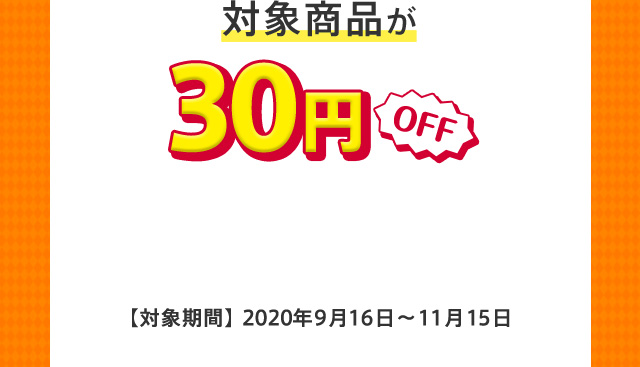 対象商品が30円OFF 【対象期間】2020年9月16日〜11月15日