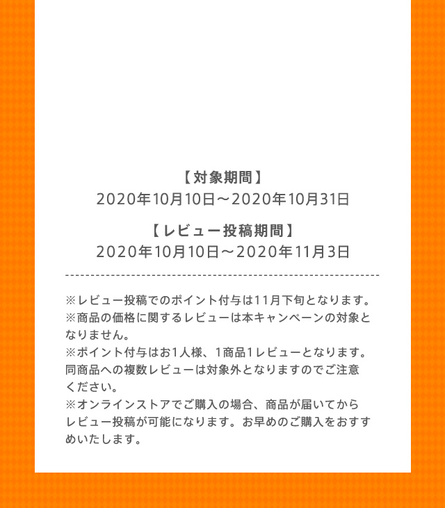 【対象期間】2020年10月10日〜2020年10月31日 【レビュー投稿期間】2020年10月10日〜2020年11月3日
