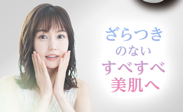 ざらつきのないすべすべ美肌へ