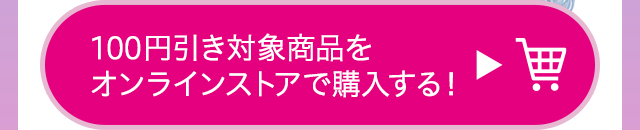 100円引き対象商品をオンラインストアで購入する！