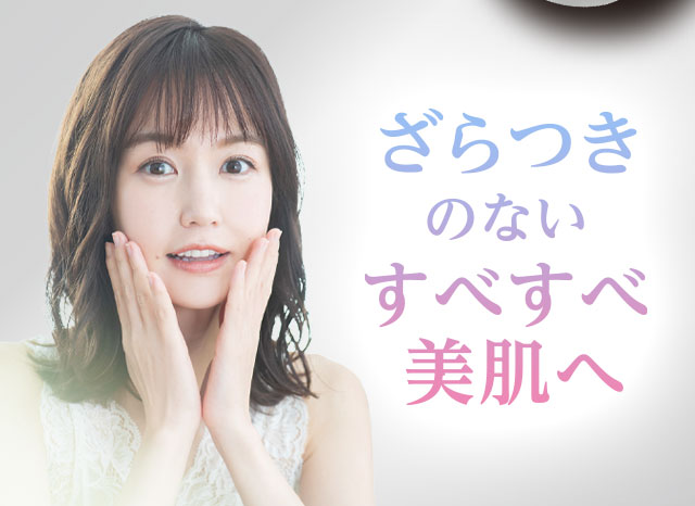 ざらつきのないすべすべ美肌へ