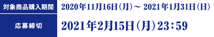 対象商品購入期間：2020年11月16日(月)～2021年1月31日（日） 応募締切：2021年2月15日（月）23:59