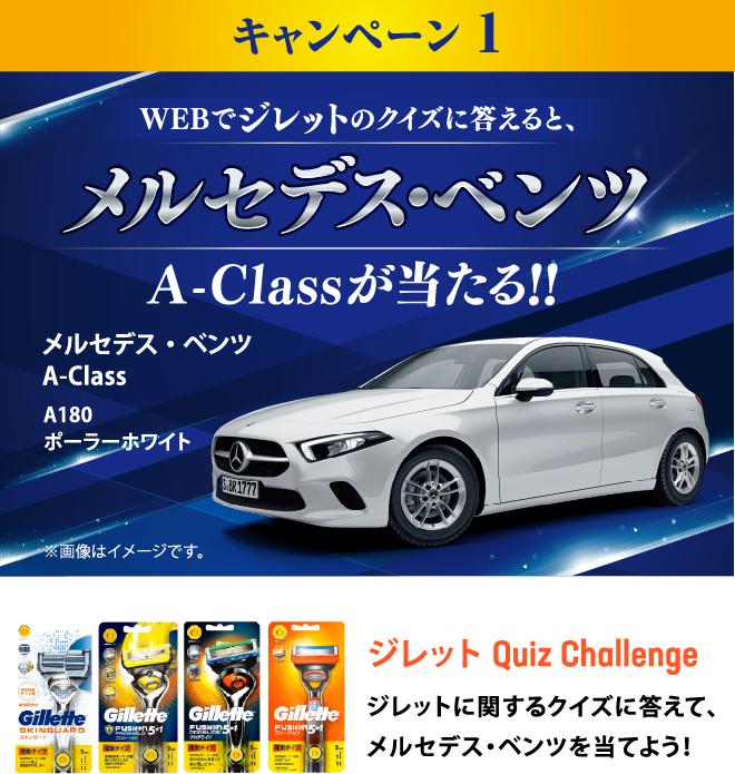 キャンペーン1 WEBでジレットのクイズに答えると、メルセデス･ベンツA-Classが当たる!! ジレットに関するクイズに答えて、メルセデス･ベンツを当てよう！