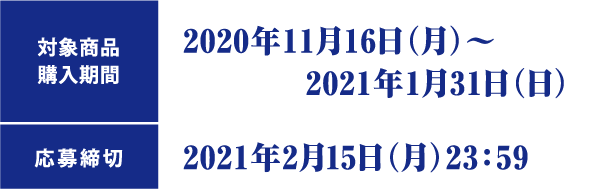 対象商品購入期間：2020年11月16日(月)～2021年1月31日（日） 応募締切：2021年2月15日（月）23:59