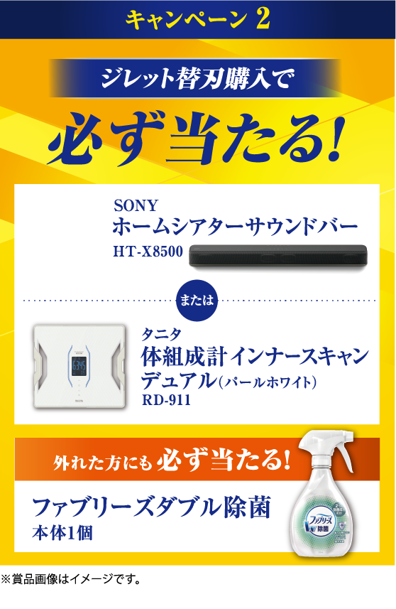 キャンペーン2 ジレット替刃購入で必ず当たる！ 抽選で各5名様 SONY ホームシアターサウンドバー HT-X8500 または タニタ 体組成計インナースキャンデュアル（パールホワイト） RD-911 外れた方にも必ず当たる！ファブリーズダブル除菌