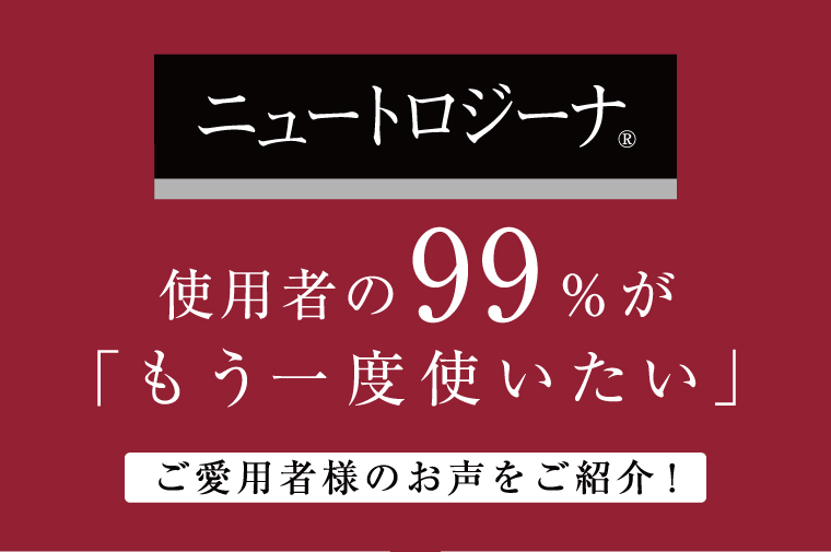 ニュートロジーナ使用者の99％が「もう一度使いたい」ご愛用者様の声をご紹介！