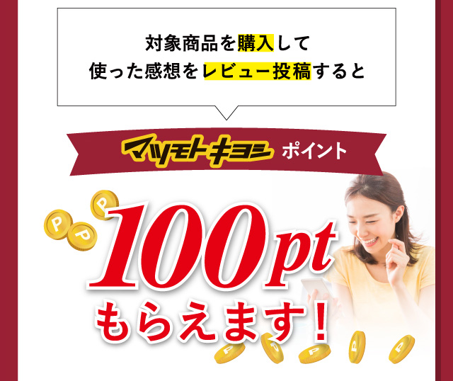 対象商品を購入して使った感想をレビュー投稿すると100ptもらえます！