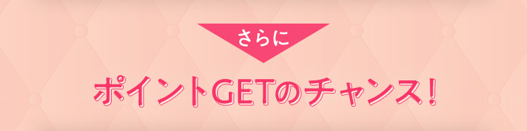 さらに ポイントGETのチャンス！
