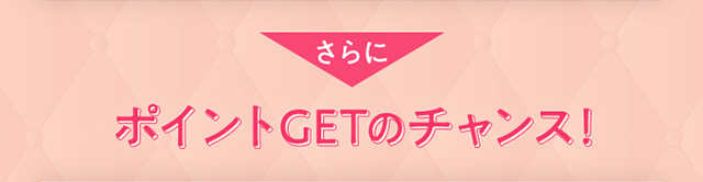 さらに ポイントGETのチャンス！