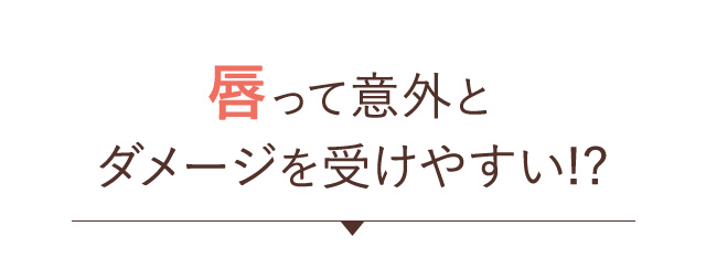 唇って意外とダメージを受けやすい！？