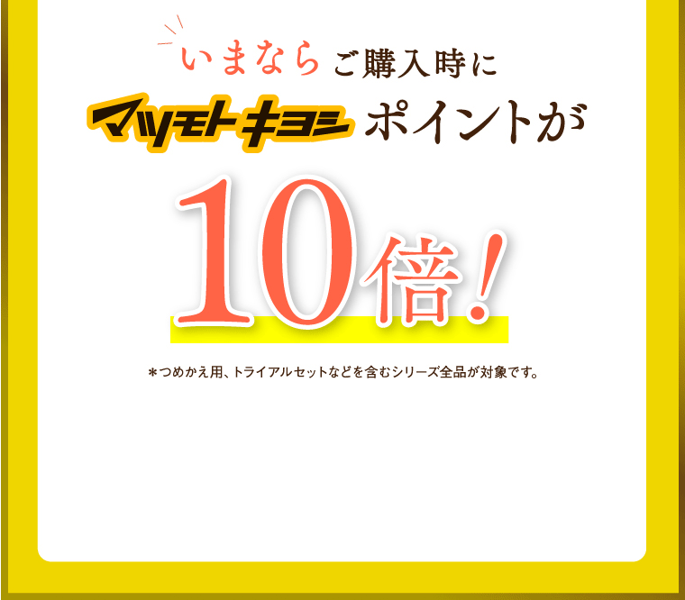 いまならご購入時にマツモトキヨシポイントが10倍！