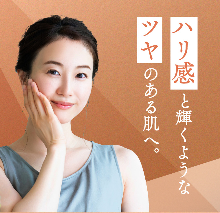 ハリ感と輝くようなツヤのある肌へ。