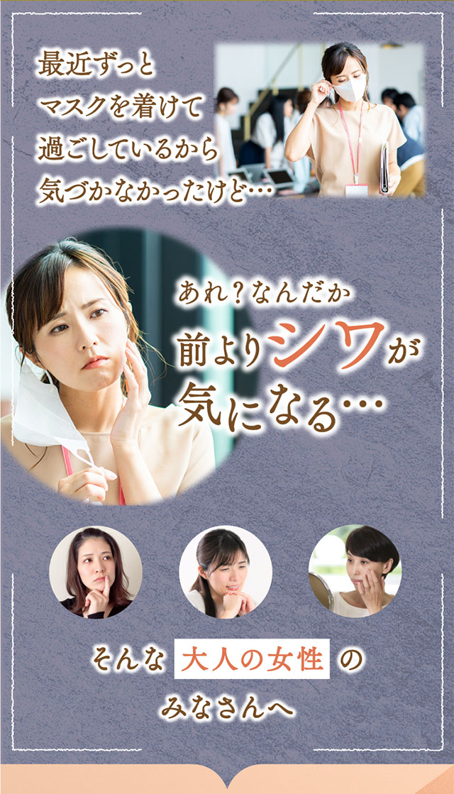 最近ずっとマスクを着けて過ごしているから気付かなかったけど…あれ？なんだか前よりシワが気になる…そんな大人の女性のみなさんへ