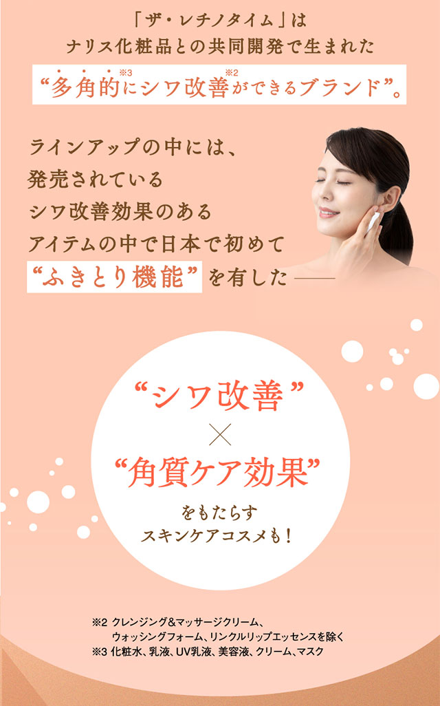 「ザ・レチノタイム」はナリス化粧品との共同開発で生まれた『多角的にシワ改善ができるブランド』ラインアップの中には、発売されているシワ改善効果のあるアイテムの中で日本で初めて『ふきとり機能』を有した「シワ改善×角質ケア効果」をもたらすスキンケアコスメも！