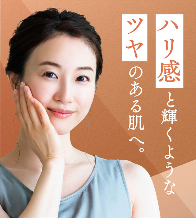 ハリ感と輝くようなツヤのある肌へ。