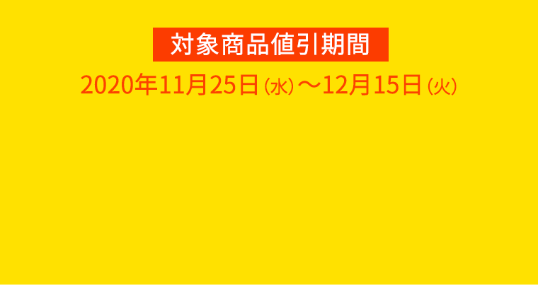 対象商品値引期間：2020年11月25日（水）～12月15日（火）