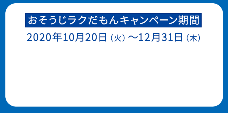 おそうじラクだもんキャンペーン期間：2020年10月20日（火）～12月31日（木）