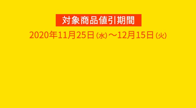 対象商品値引期間：2020年11月25日（水）～12月15日（火）