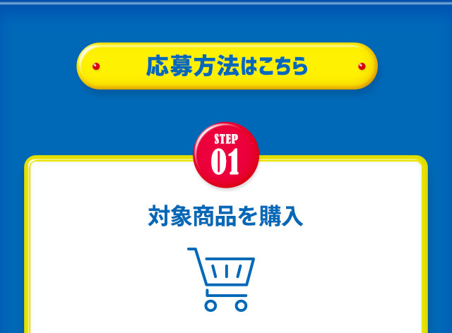 応募方法はこちら【STEP1】対象商品を購入