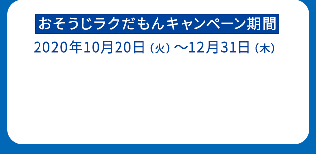 おそうじラクだもんキャンペーン期間：2020年10月20日（火）～12月31日（木）