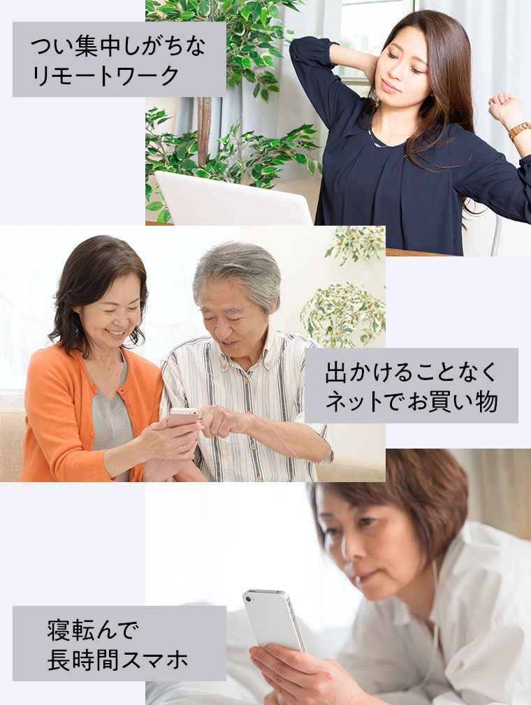 つい集中しがちなリモートワーク、出かけることなくネットでお買い物、寝転んで長時間スマホ