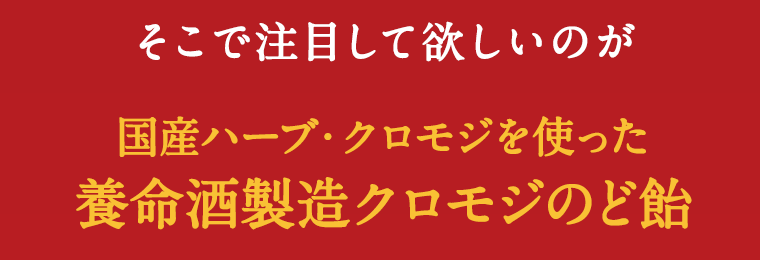 そこで注目して欲しいのが国産ハーブ・クロモジを使った養命酒製造クロモジのど飴