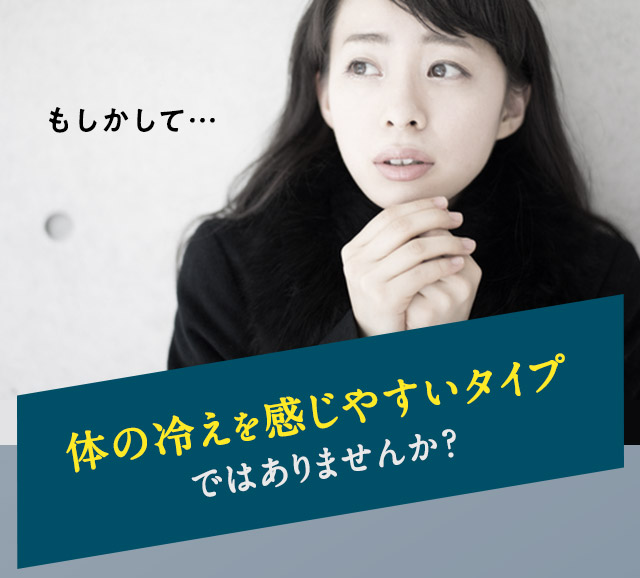 もしかして…体の冷えを感じやすいタイプではありませんか？