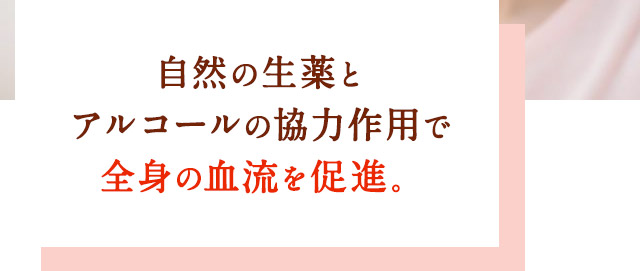自然の生薬とアルコールの協力作用で全身の血流を促進。