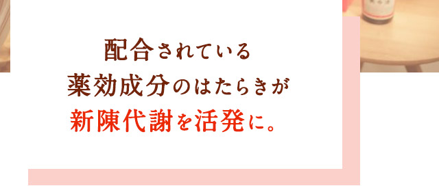配合されている薬効成分のはたらきが新陳代謝を活発に。