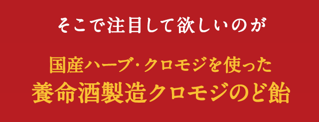 そこで注目して欲しいのが国産ハーブ・クロモジを使った養命酒製造クロモジのど飴