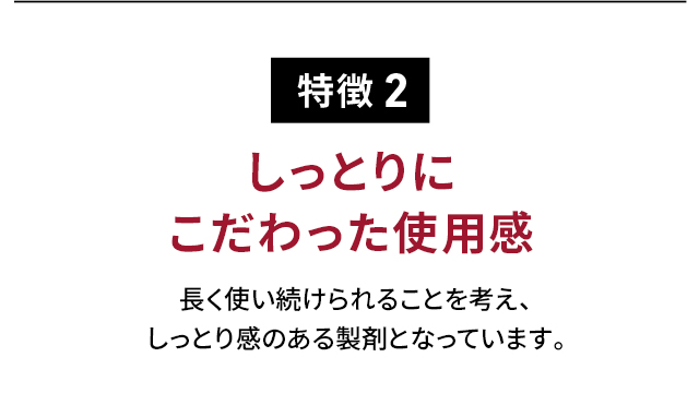特徴2 しっとりにこだわった使用感