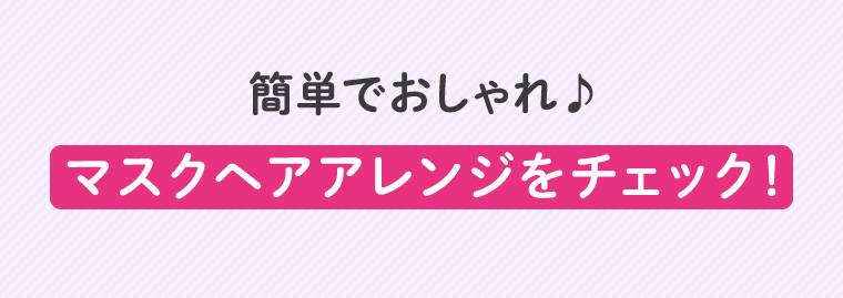簡単でおしゃれ♪ マスクヘアアレンジをチェック！