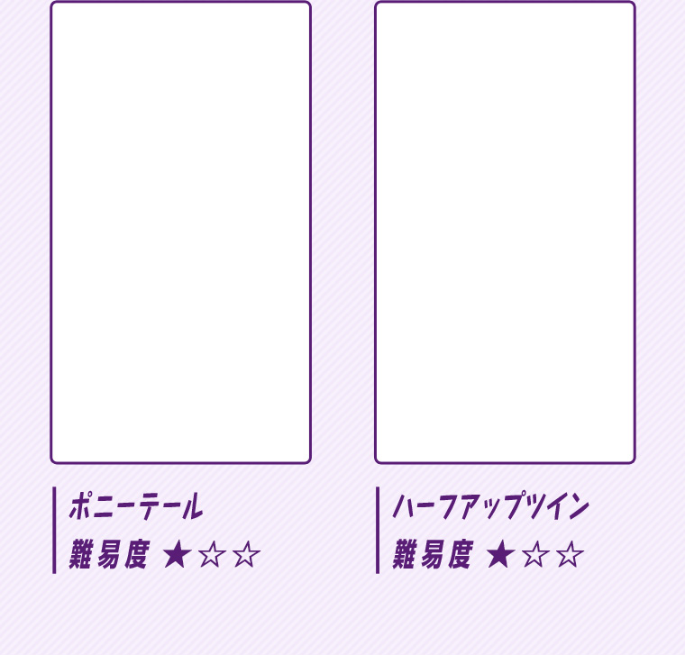 ポニーテール 難易度★☆☆ ハープアップツイン 難易度★☆☆
