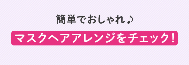 簡単でおしゃれ♪ マスクヘアアレンジをチェック！
