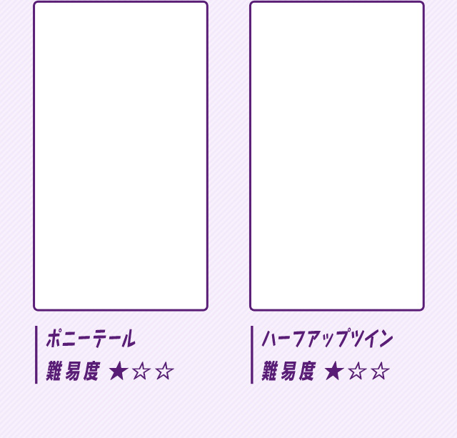 ポニーテール 難易度★☆☆ ハープアップツイン 難易度★☆☆