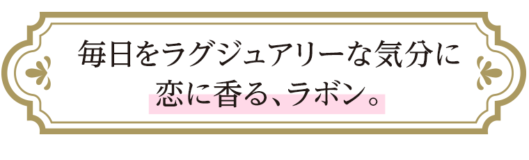 毎日をラグジュアリーな気分に恋に香る、ラボン。