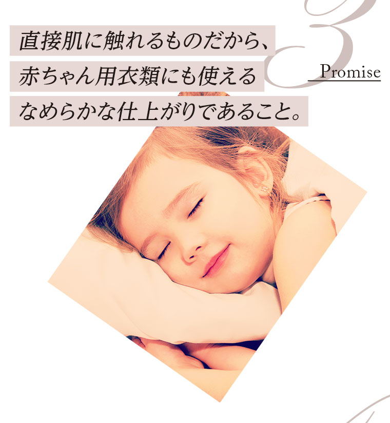 3.直接肌に触れるものだから、赤ちゃん用衣類にも使えるなめらかな仕上がりであること。