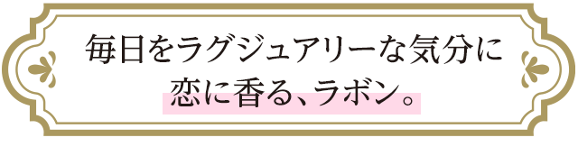毎日をラグジュアリーな気分に恋に香る、ラボン。