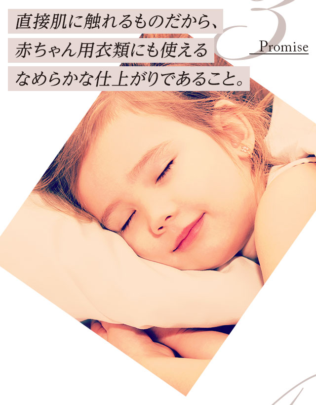 3.直接肌に触れるものだから、赤ちゃん用衣類にも使えるなめらかな仕上がりであること。