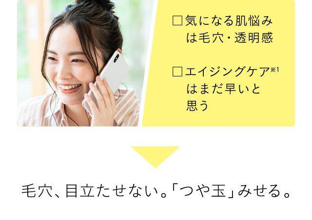 毛穴、目立たせない。「つや玉」みせる。