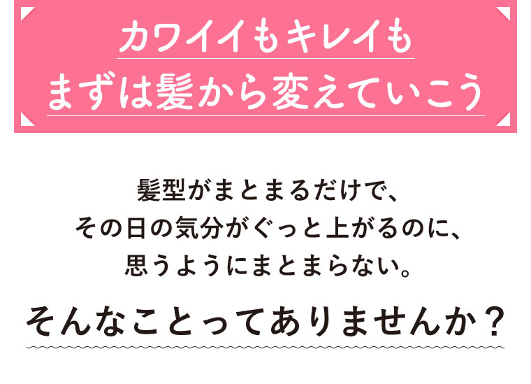 カワイイもキレイもまずは髪から変えていこう