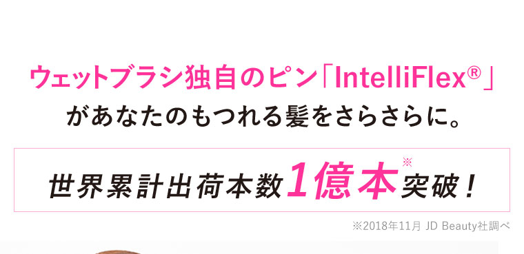 ウェットブラシ独自のピン「IntelliFlex®️」があなたのもつれる髪をさらさらに。世界累計出荷本数1億本突破！