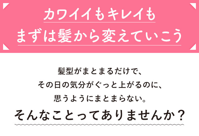 カワイイもキレイもまずは髪から変えていこう