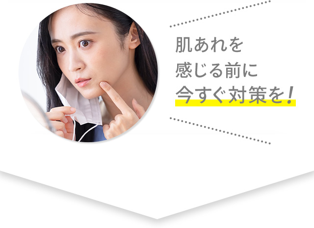 肌あれを感じる前に今すぐ対策を！