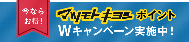今ならお得！ マツモトキヨシポイント Wキャンペーン実施中！