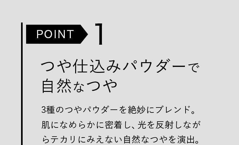 POINT１ つや仕込みパウダーで自然なつや