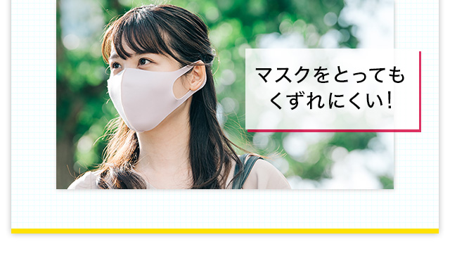 マスクをとってもくずれにくい！