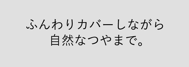 ふんわりカバーしながら自然なつやまで。
